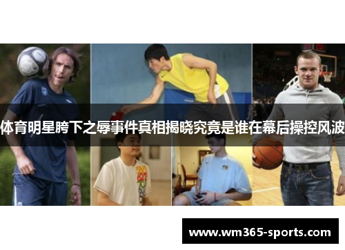 体育明星胯下之辱事件真相揭晓究竟是谁在幕后操控风波