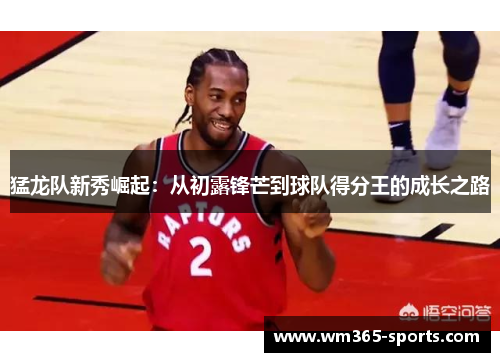 猛龙队新秀崛起：从初露锋芒到球队得分王的成长之路