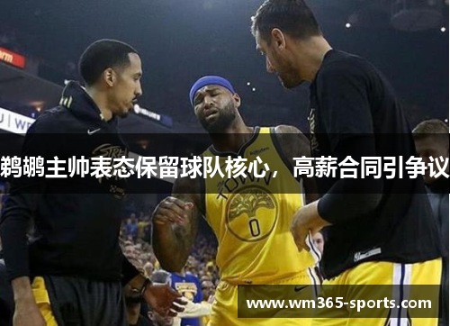 鹈鹕主帅表态保留球队核心，高薪合同引争议